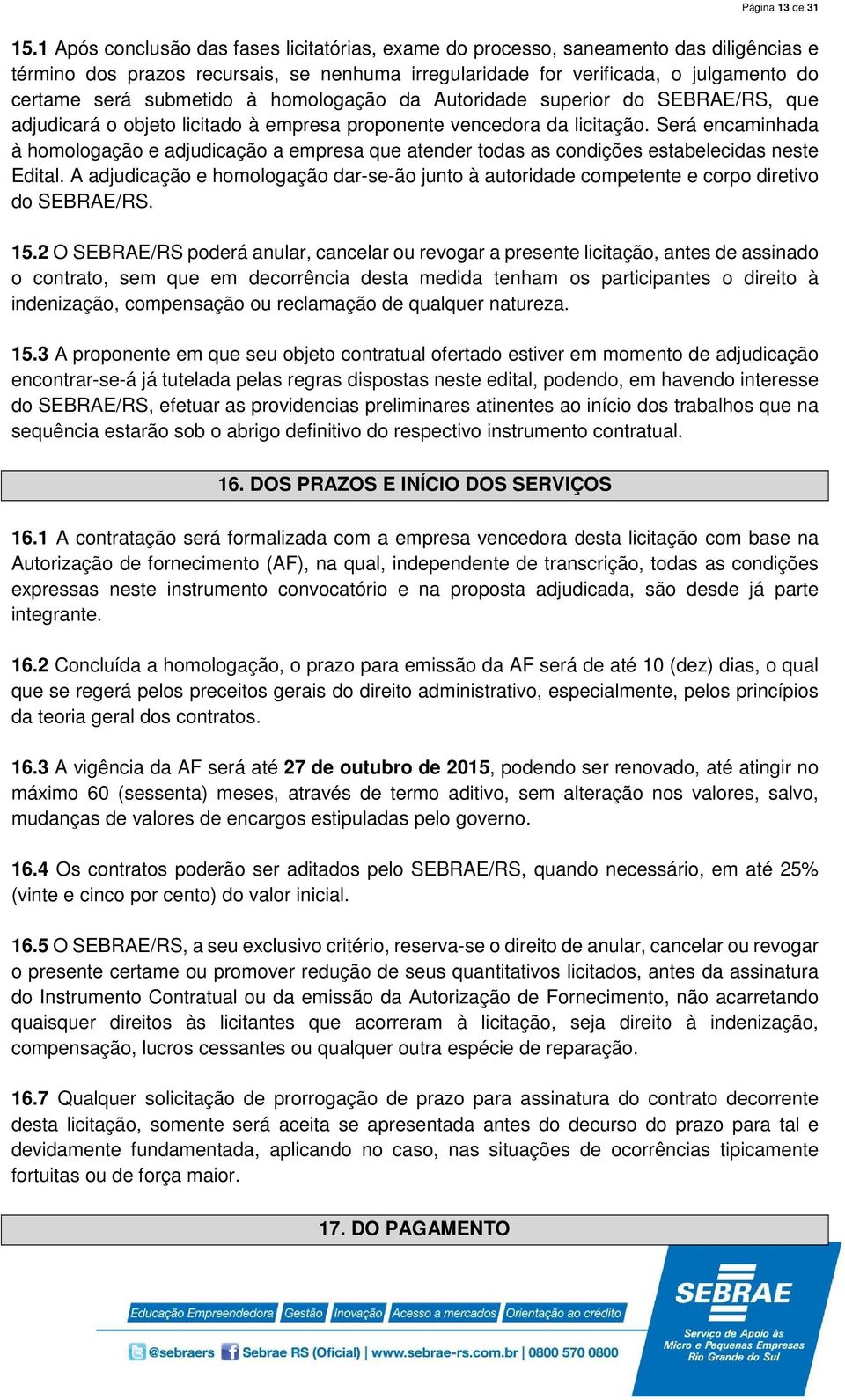 à homologação da Autoridade superior do SEBRAE/RS, que adjudicará o objeto licitado à empresa proponente vencedora da licitação.