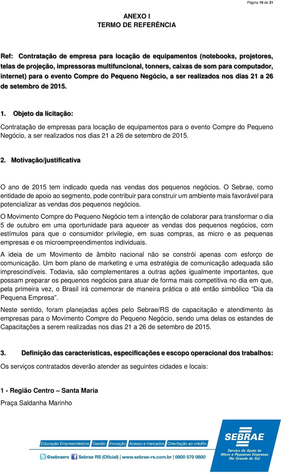 Objeto da licitação: Contratação de empresas para locação de equipamentos para o evento Compre do Pequeno Negócio, a ser realizados nos dias 21