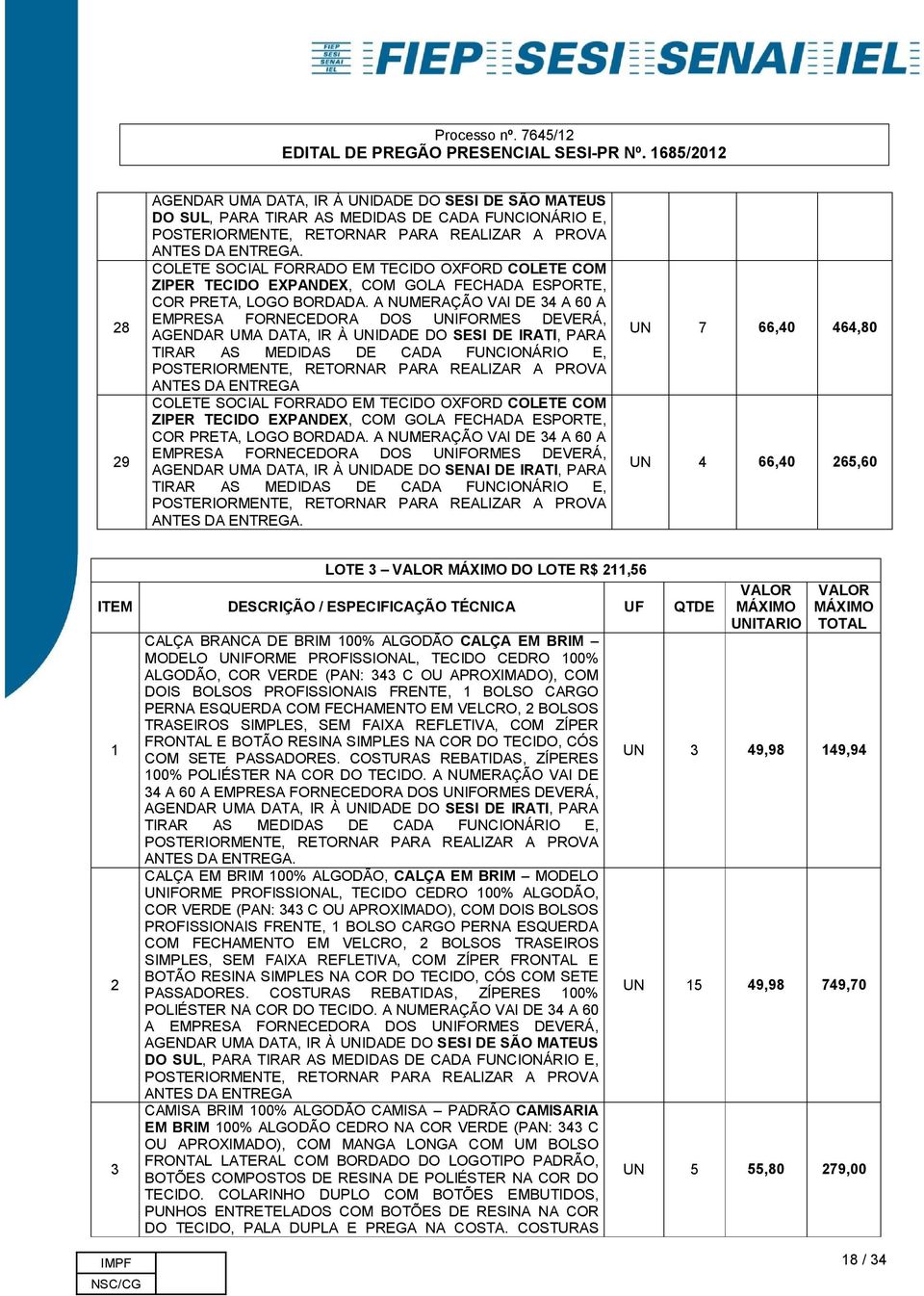 A NUMERAÇÃO VAI DE 34 A 60 A EMPRESA FORNECEDORA DOS UNIFORMES DEVERÁ, AGENDAR UMA DATA, IR À UNIDADE DO SESI DE IRATI, PARA TIRAR AS MEDIDAS DE CADA FUNCIONÁRIO E, ANTES DA ENTREGA COLETE SOCIAL