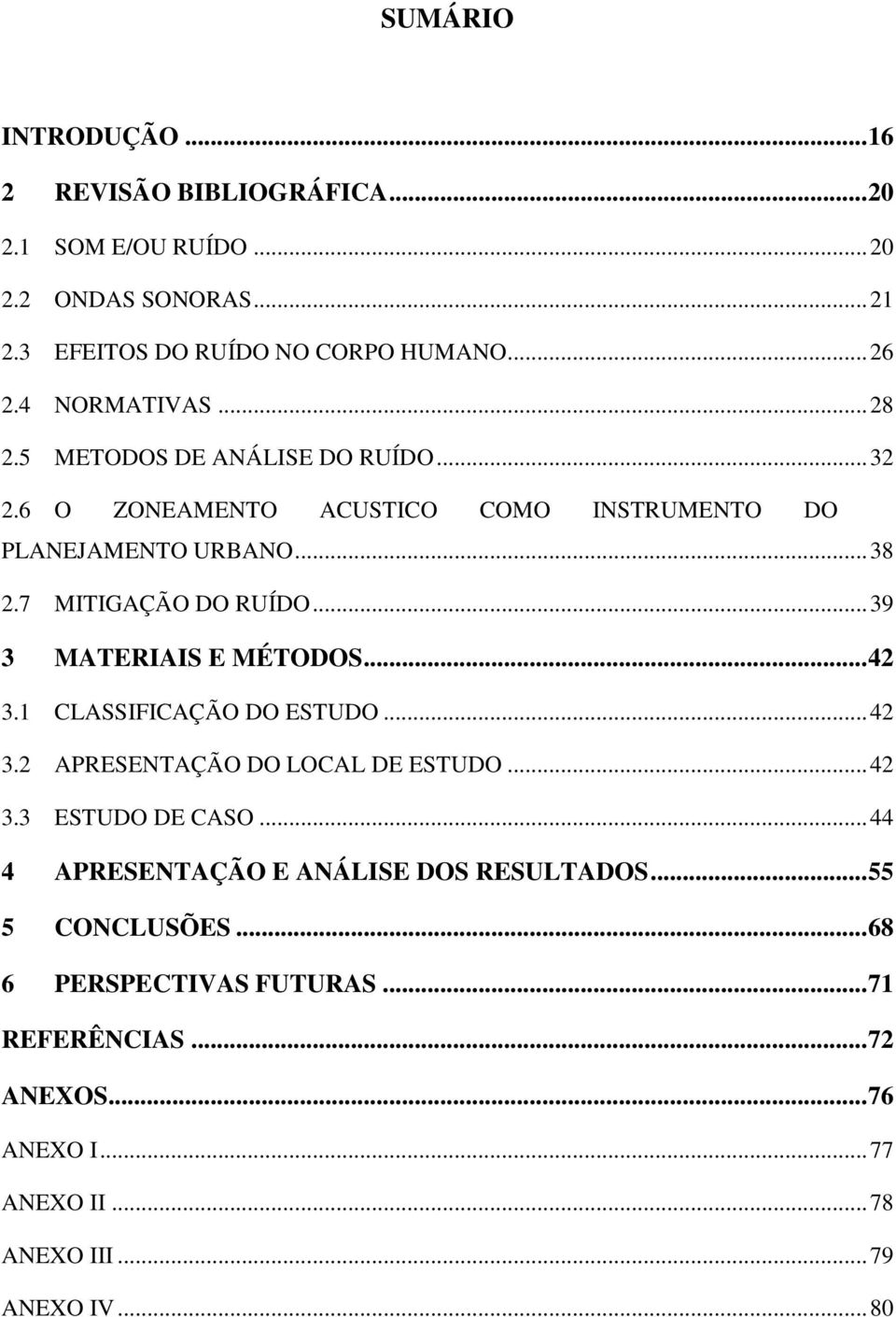 .. 39 3 MATERIAIS E MÉTODOS... 42 3.1 CLASSIFICAÇÃO DO ESTUDO... 42 3.2 APRESENTAÇÃO DO LOCAL DE ESTUDO... 42 3.3 ESTUDO DE CASO.