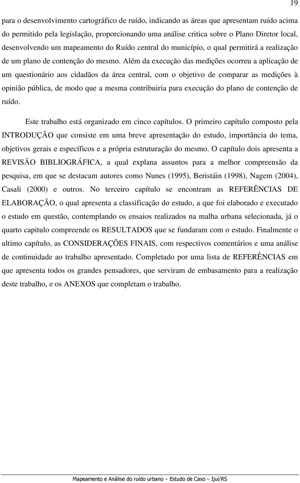 Além da execução das medições ocorreu a aplicação de um questionário aos cidadãos da área central, com o objetivo de comparar as medições à opinião pública, de modo que a mesma contribuiria para