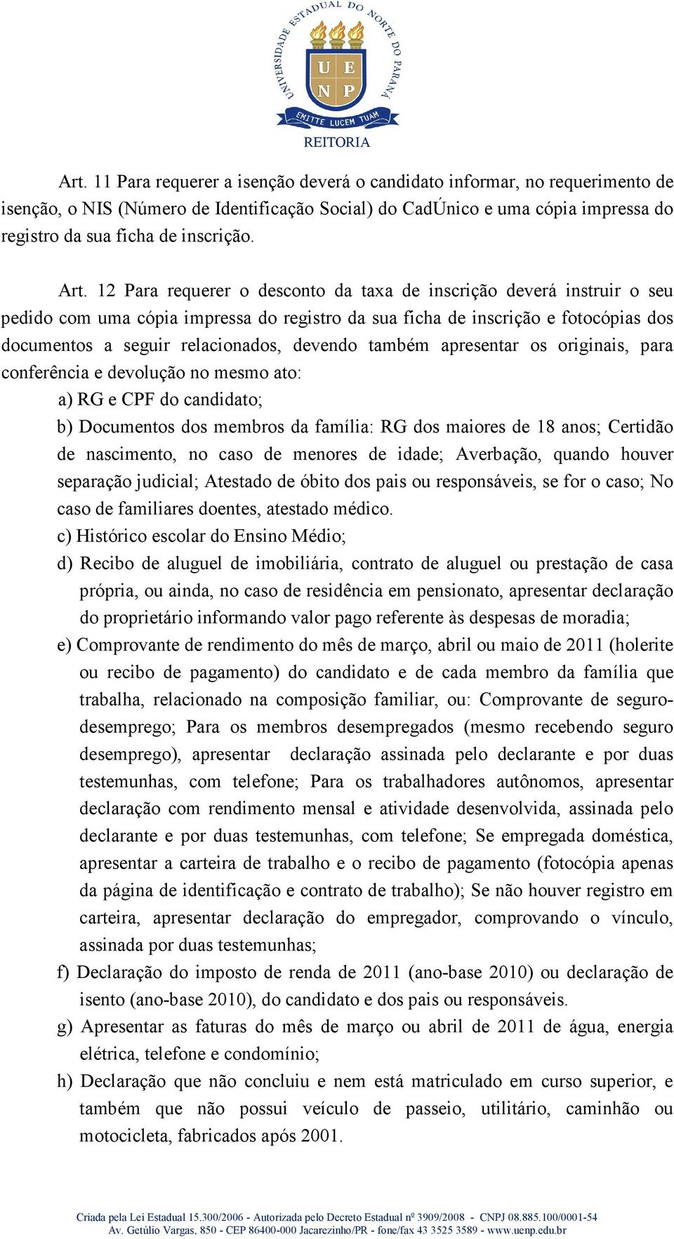 devendo também apresentar os originais, para conferência e devolução no mesmo ato: a) RG e CPF do candidato; b) Documentos dos membros da família: RG dos maiores de 18 anos; Certidão de nascimento,