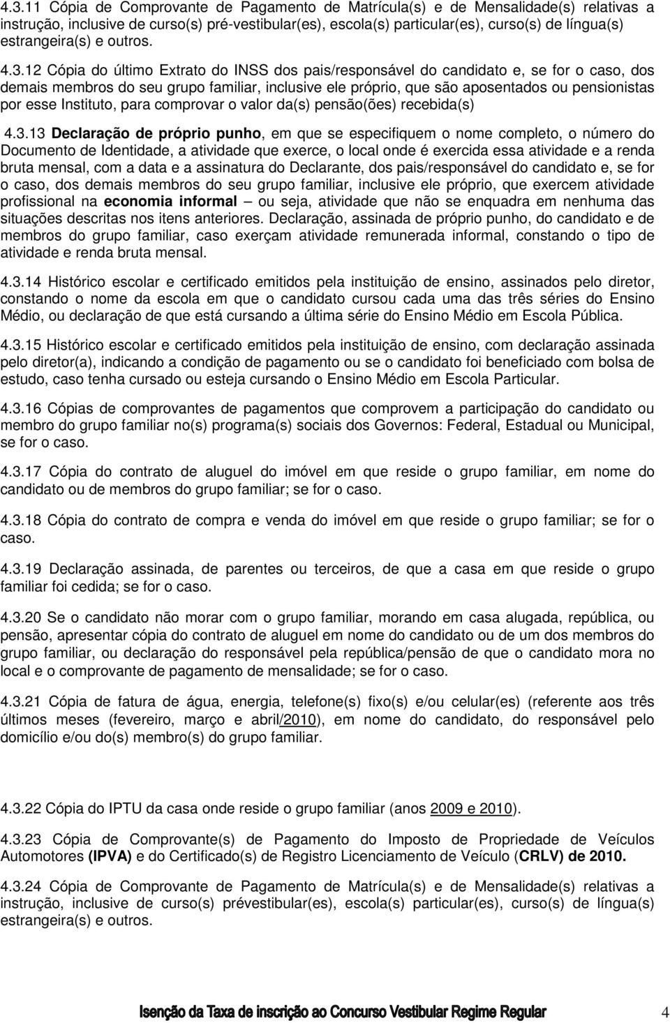 12 Cópia do último Extrato do INSS dos pais/responsável do candidato e, se for o caso, dos demais membros do seu grupo familiar, inclusive ele próprio, que são aposentados ou pensionistas por esse