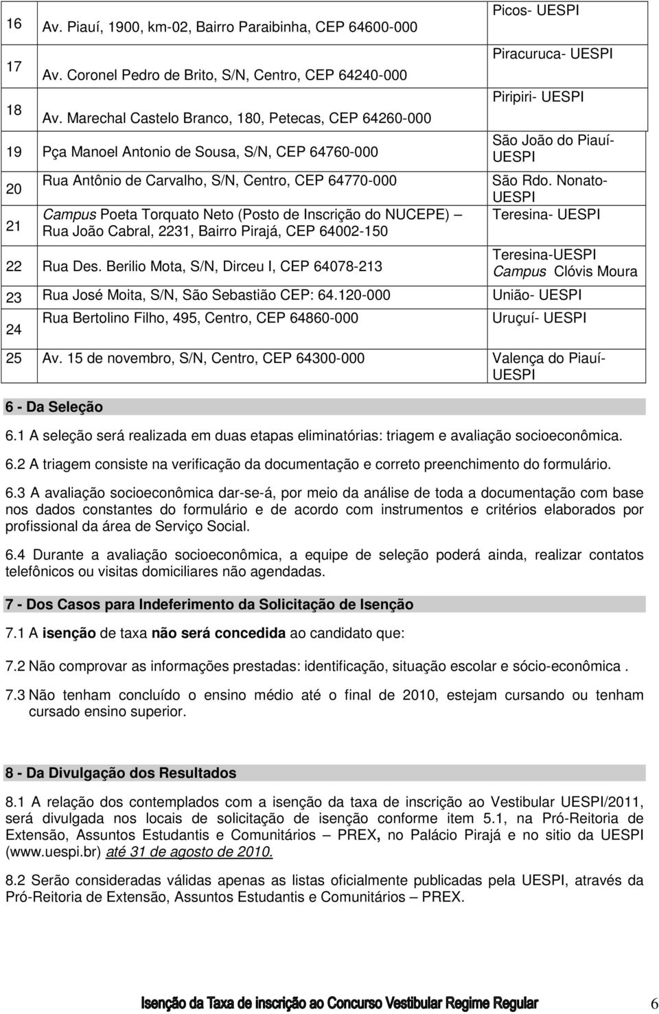 Inscrição do NUCEPE) Rua João Cabral, 2231, Bairro Pirajá, CEP 64002-150 22 Rua Des. Berilio Mota, S/N, Dirceu I, CEP 64078-213 Piracuruca- UESPI Piripiri- UESPI São João do Piauí- UESPI São Rdo.