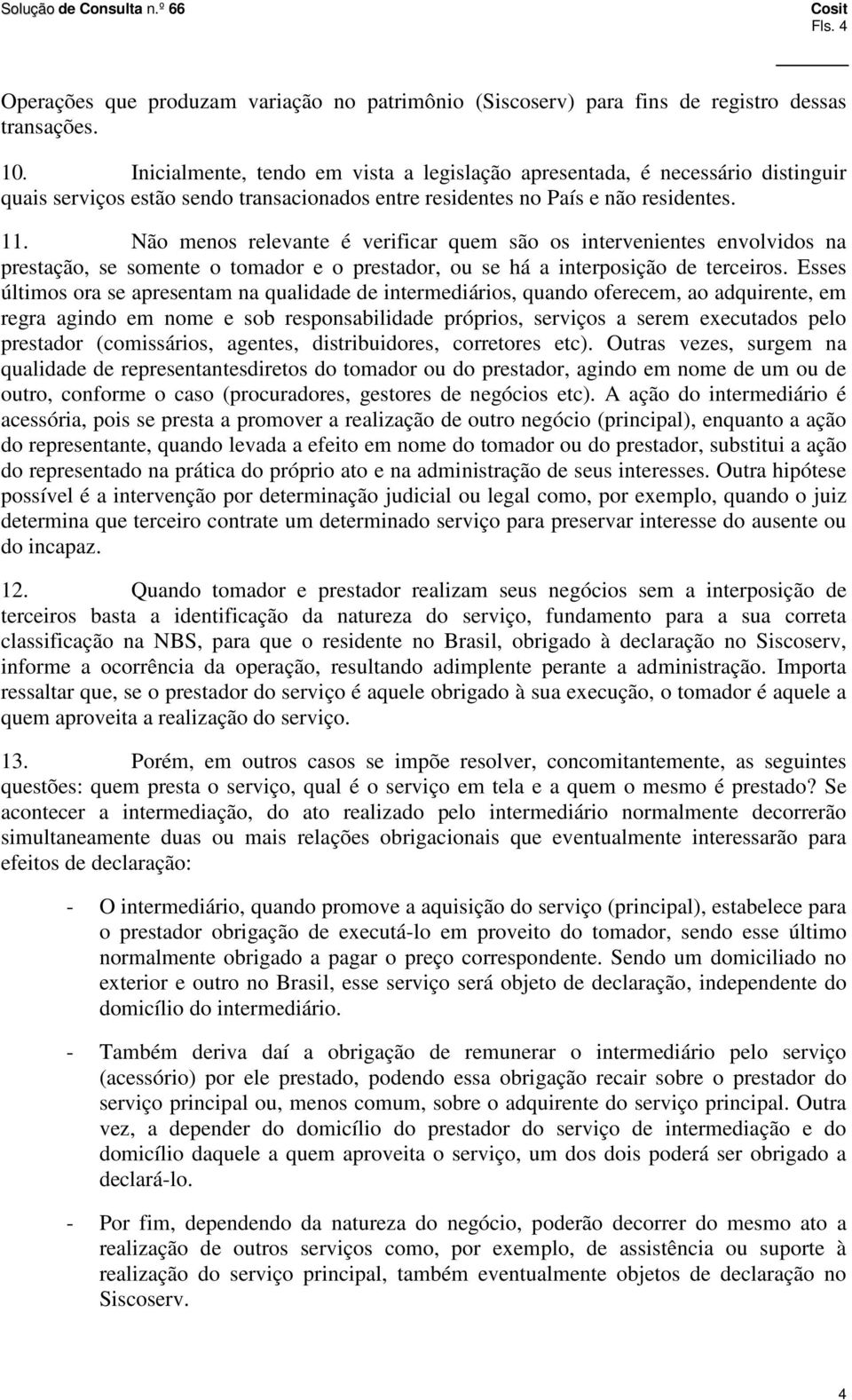 Não menos relevante é verificar quem são os intervenientes envolvidos na prestação, se somente o tomador e o prestador, ou se há a interposição de terceiros.