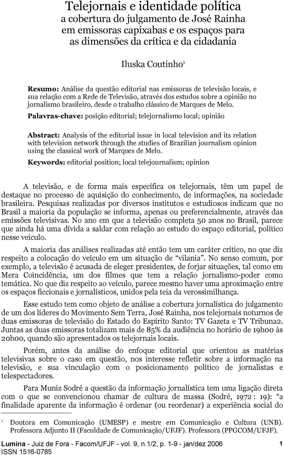 Palavras-chave: posição editorial; telejornalismo local; opinião Abstract: Analysis of the editorial issue in local television and its relation with television network through the studies of