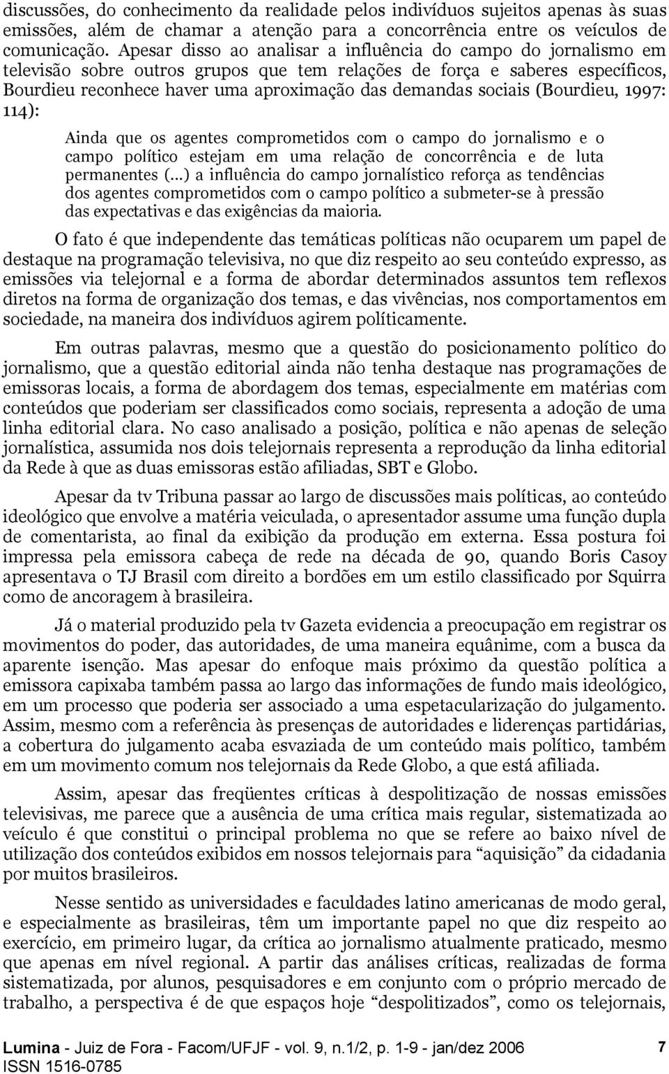 sociais (Bourdieu, 1997: 114): Ainda que os agentes comprometidos com o campo do jornalismo e o campo político estejam em uma relação de concorrência e de luta permanentes (.