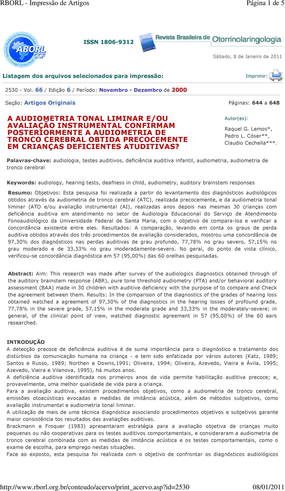 TRONCO CEREBRAL OBTIDA PRECOCEMENTE EM CRIANÇAS DEFICIENTES ATUDITIVAS? Autor(es): Raquel G. Lemos*, Pedro L. Cóser**, Claudio Cechella***.