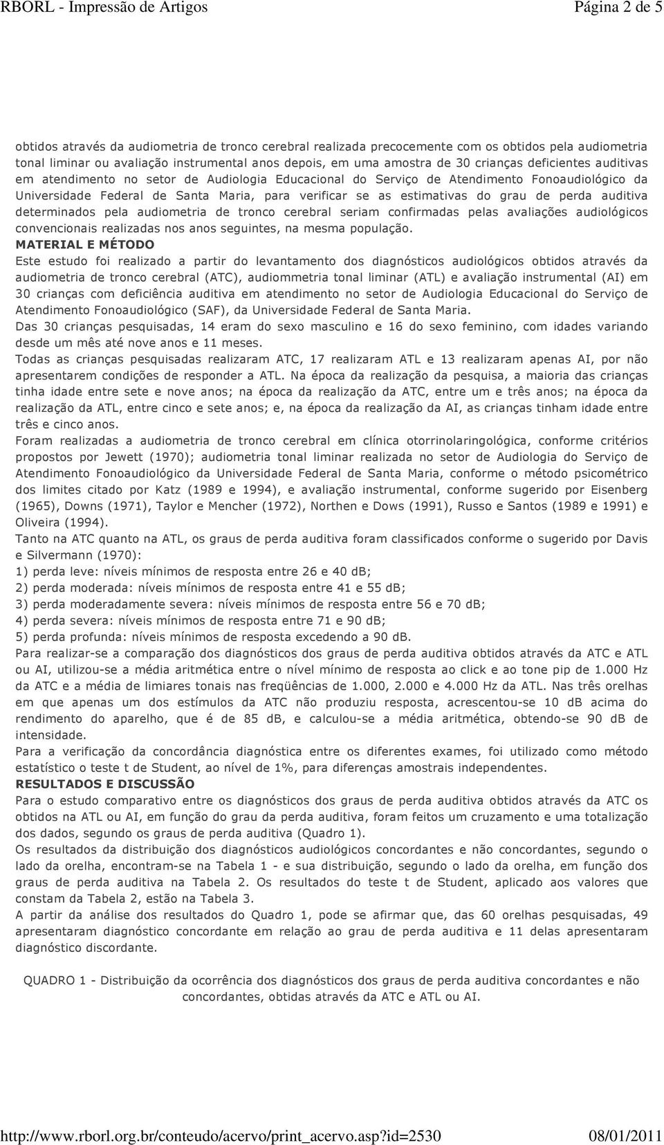 grau de perda auditiva determinados pela audiometria de tronco cerebral seriam confirmadas pelas avaliações audiológicos convencionais realizadas nos anos seguintes, na mesma população.