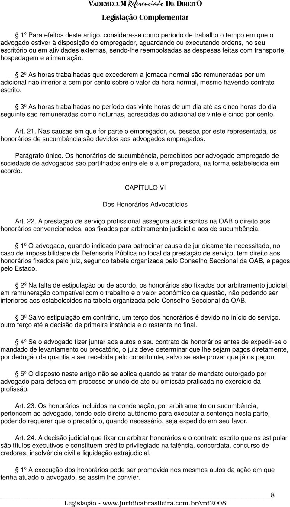 2º As horas trabalhadas que excederem a jornada normal são remuneradas por um adicional não inferior a cem por cento sobre o valor da hora normal, mesmo havendo contrato escrito.