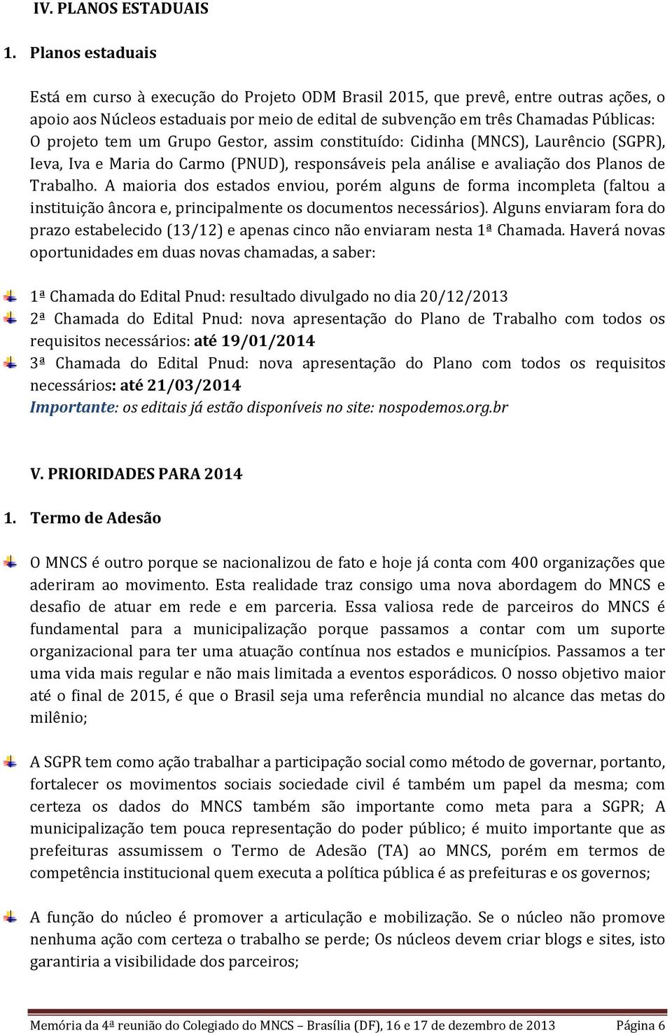 tem um Grupo Gestor, assim constituído: Cidinha (MNCS), Laurêncio (SGPR), Ieva, Iva e Maria do Carmo (PNUD), responsáveis pela análise e avaliação dos Planos de Trabalho.