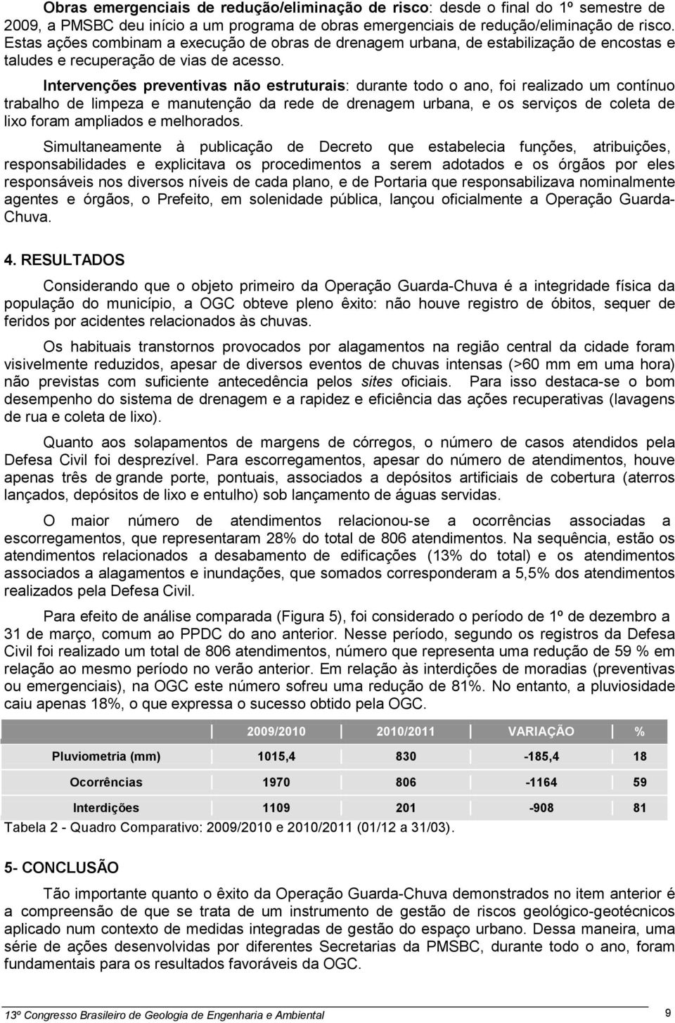 Intervenções preventivas não estruturais: durante todo o ano, foi realizado um contínuo trabalho de limpeza e manutenção da rede de drenagem urbana, e os serviços de coleta de lixo foram ampliados e