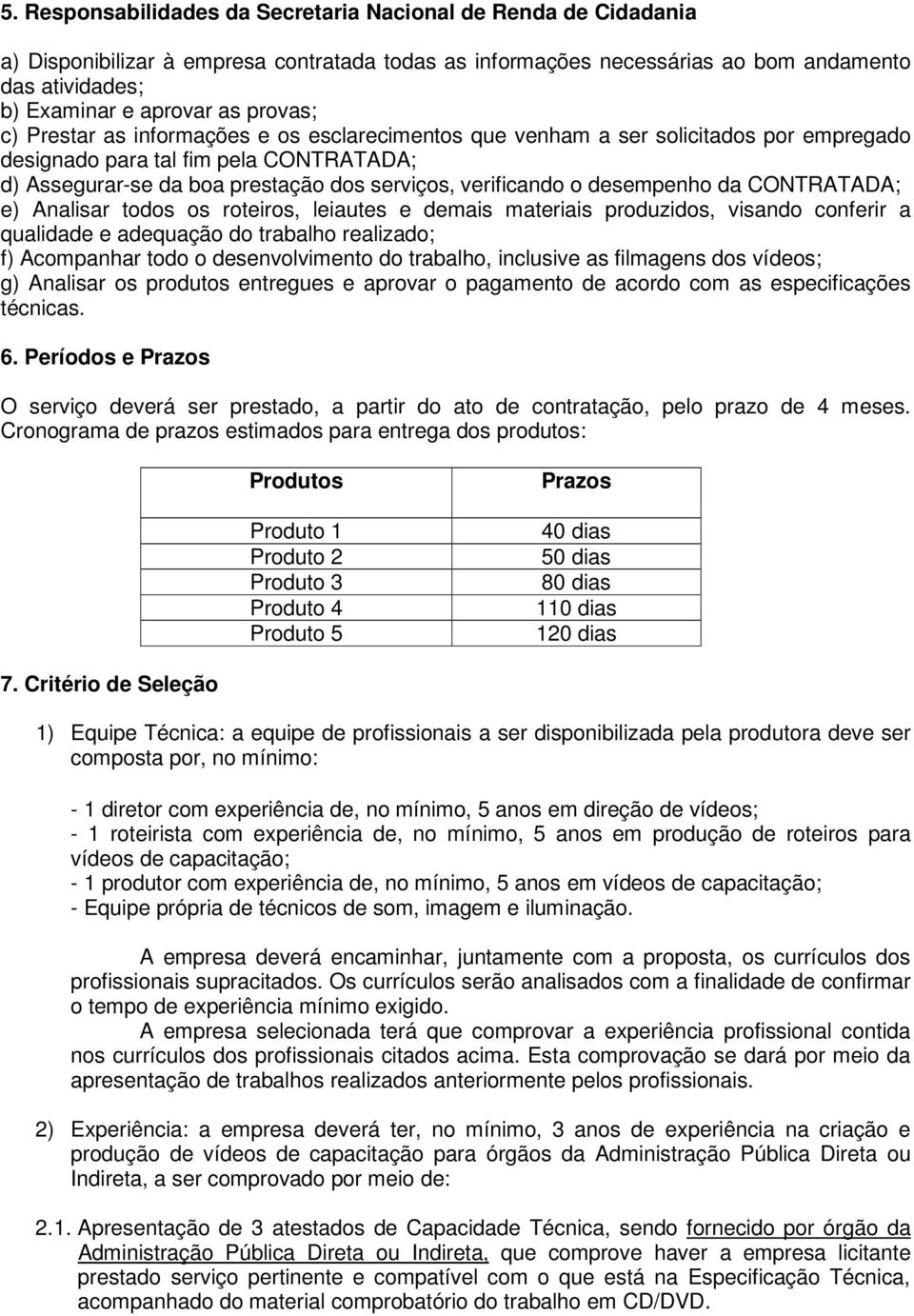 desempenho da CONTRATADA; e) Analisar todos os roteiros, leiautes e demais materiais produzidos, visando conferir a qualidade e adequação do trabalho realizado; f) Acompanhar todo o desenvolvimento