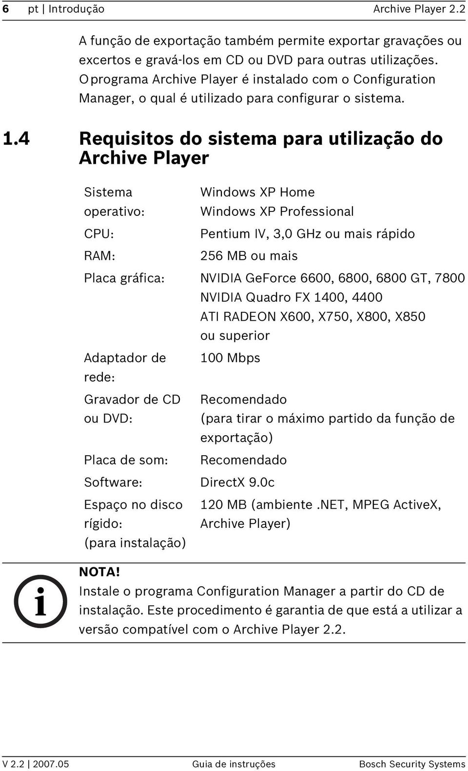 4 Requisitos do sistema para utilização do Archive Player Sistema Windows XP Home operativo: Windows XP Professional CPU: Pentium IV, 3,0 GHz ou mais rápido RAM: 256 MB ou mais Placa gráfica: NVIDIA