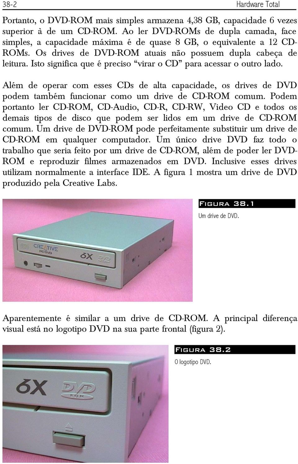 Isto significa que é preciso virar o CD para acessar o outro lado. Além de operar com esses CDs de alta capacidade, os drives de DVD podem também funcionar como um drive de CD-ROM comum.