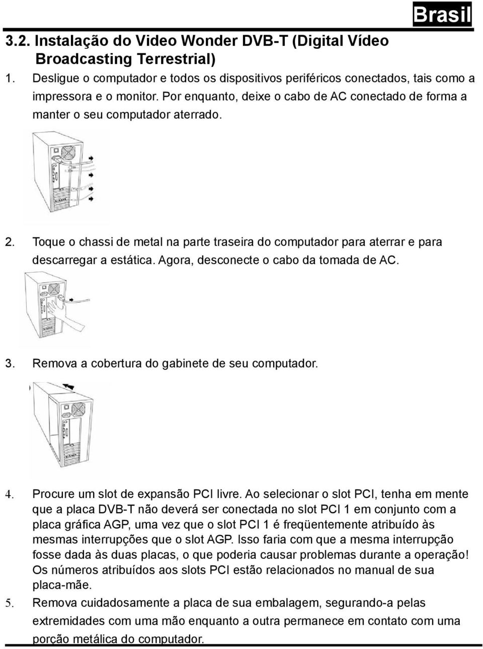 Agora, desconecte o cabo da tomada de AC. 3. Remova a cobertura do gabinete de seu computador. 4. Procure um slot de expansão PCI livre.