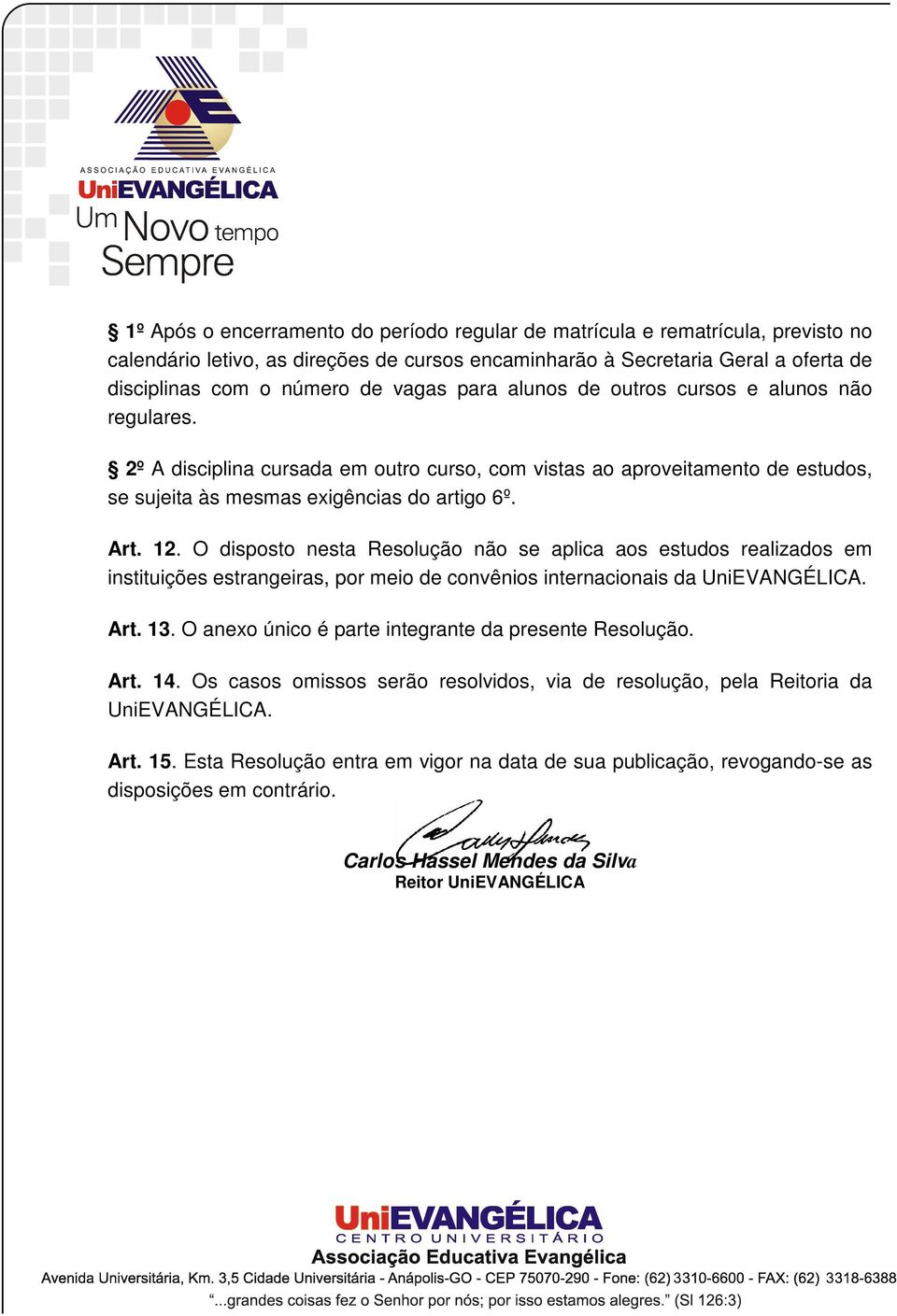 O disposto nesta Resolução não se aplica aos estudos realizados em instituições estrangeiras, por meio de convênios internacionais da UniEVANGÉLICA. Art. 13.