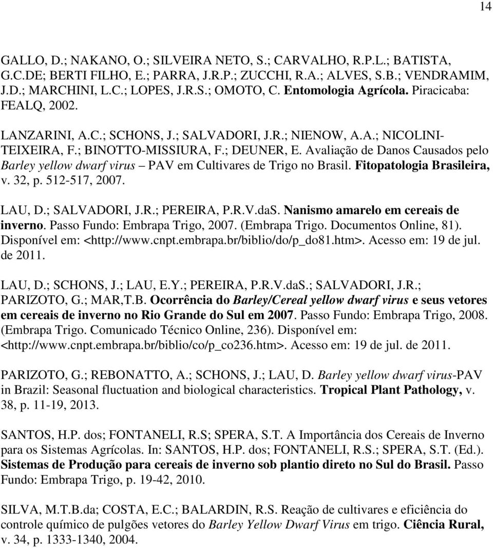 Avaliação de Danos Causados pelo Barley yellow dwarf virus PAV em Cultivares de Trigo no Brasil. Fitopatologia Brasileira, v. 32, p. 512-517, 2007. LAU, D.; SALVADORI, J.R.; PEREIRA, P.R.V.daS.