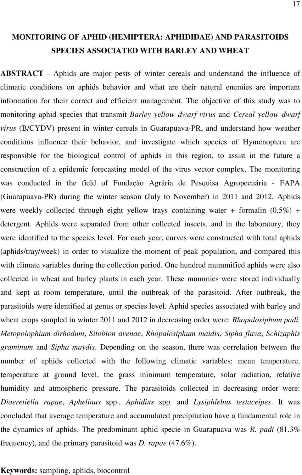 The objective of this study was to monitoring aphid species that transmit Barley yellow dwarf virus and Cereal yellow dwarf virus (B/CYDV) present in winter cereals in Guarapuava-PR, and understand