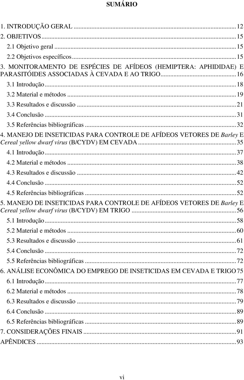 4 Conclusão... 31 3.5 Referências bibliográficas... 32 4. MANEJO DE INSETICIDAS PARA CONTROLE DE AFÍDEOS VETORES DE Barley E Cereal yellow dwarf virus (B/CYDV) EM CEVADA... 35 4.1 Introdução... 37 4.