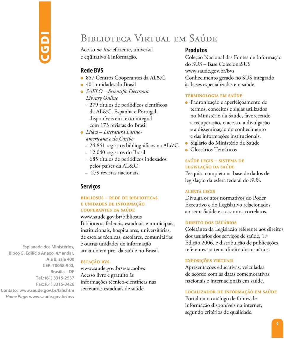 Rede BVS 857 Centros Cooperantes da AL&C 401 unidades do Brasil SciELO Scientific Electronic Library Online - 279 títulos de periódicos científicos da AL&C, Espanha e Portugal, disponíveis em texto