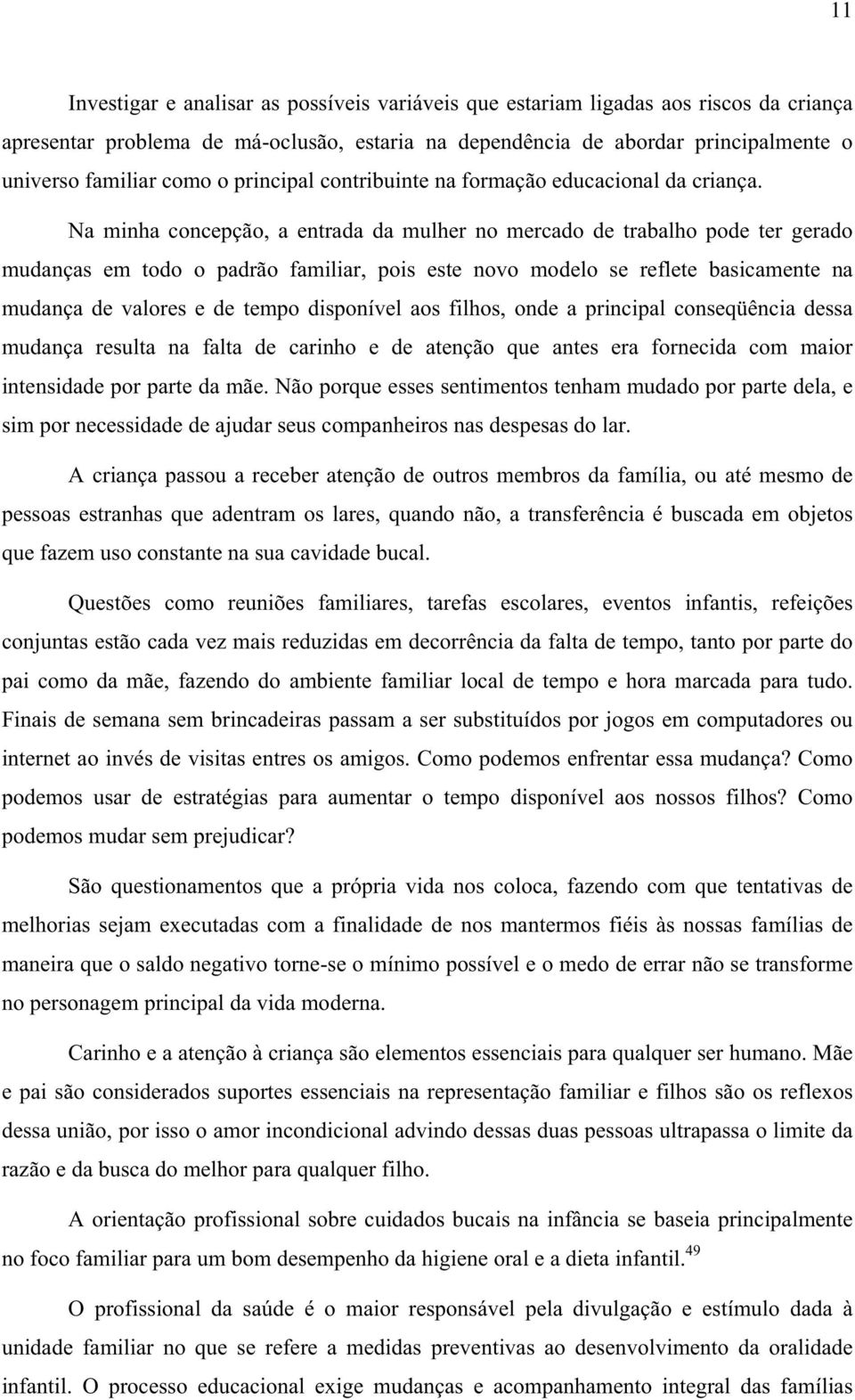 Na minha concepção, a entrada da mulher no mercado de trabalho pode ter gerado mudanças em todo o padrão familiar, pois este novo modelo se reflete basicamente na mudança de valores e de tempo