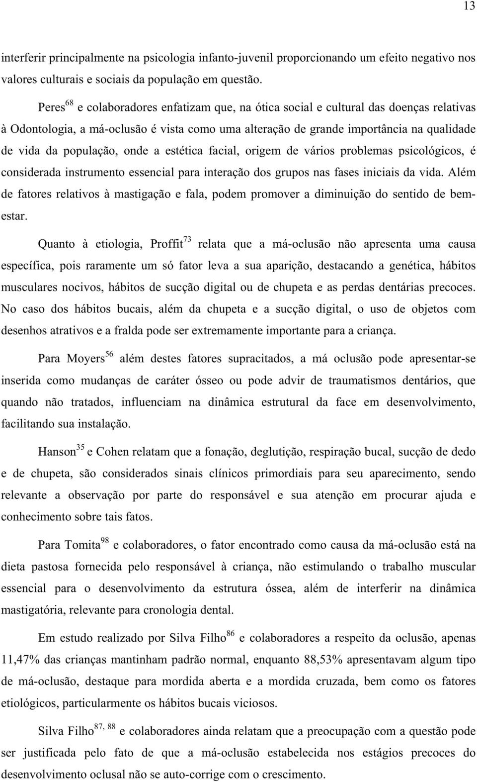 população, onde a estética facial, origem de vários problemas psicológicos, é considerada instrumento essencial para interação dos grupos nas fases iniciais da vida.