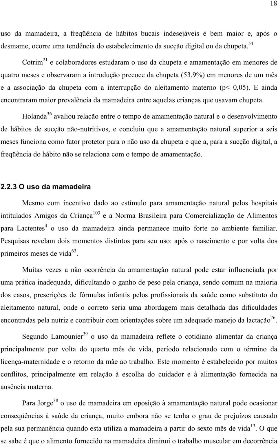 com a interrupção do aleitamento materno (p< 0,05). E ainda encontraram maior prevalência da mamadeira entre aquelas crianças que usavam chupeta.