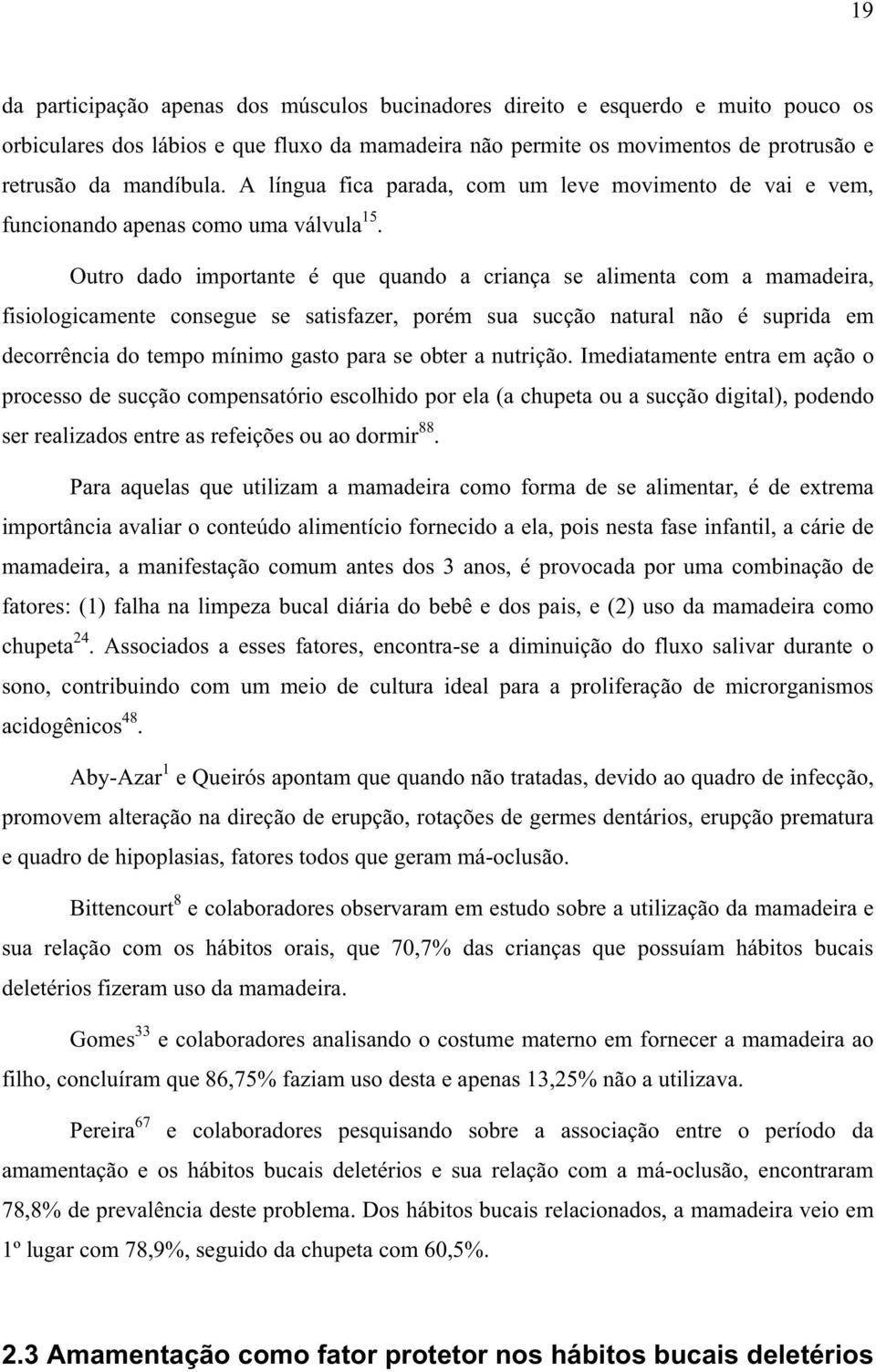 Outro dado importante é que quando a criança se alimenta com a mamadeira, fisiologicamente consegue se satisfazer, porém sua sucção natural não é suprida em decorrência do tempo mínimo gasto para se