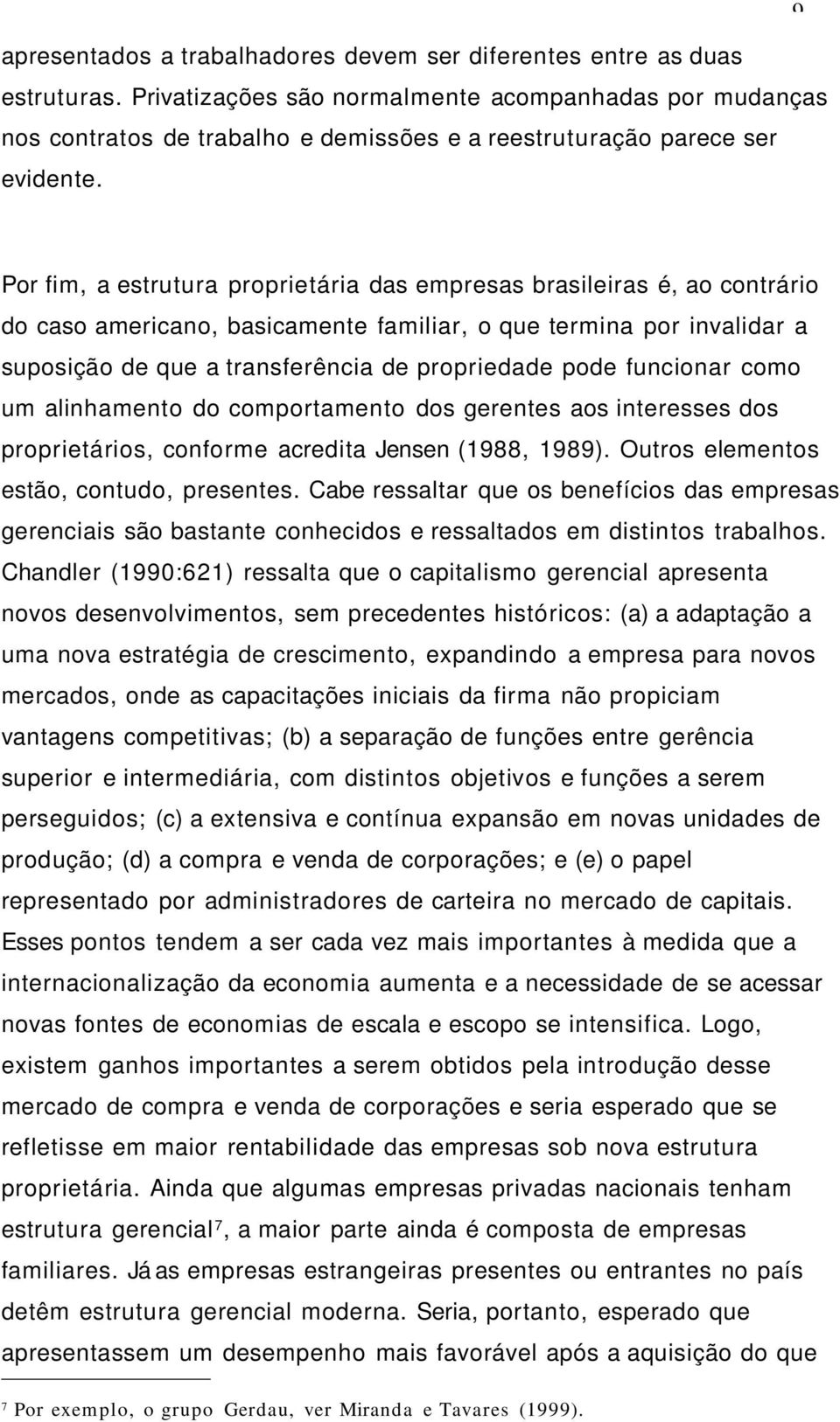 Por fim, a estrutura proprietária das empresas brasileiras é, ao contrário do caso americano, basicamente familiar, o que termina por invalidar a suposição de que a transferência de propriedade pode