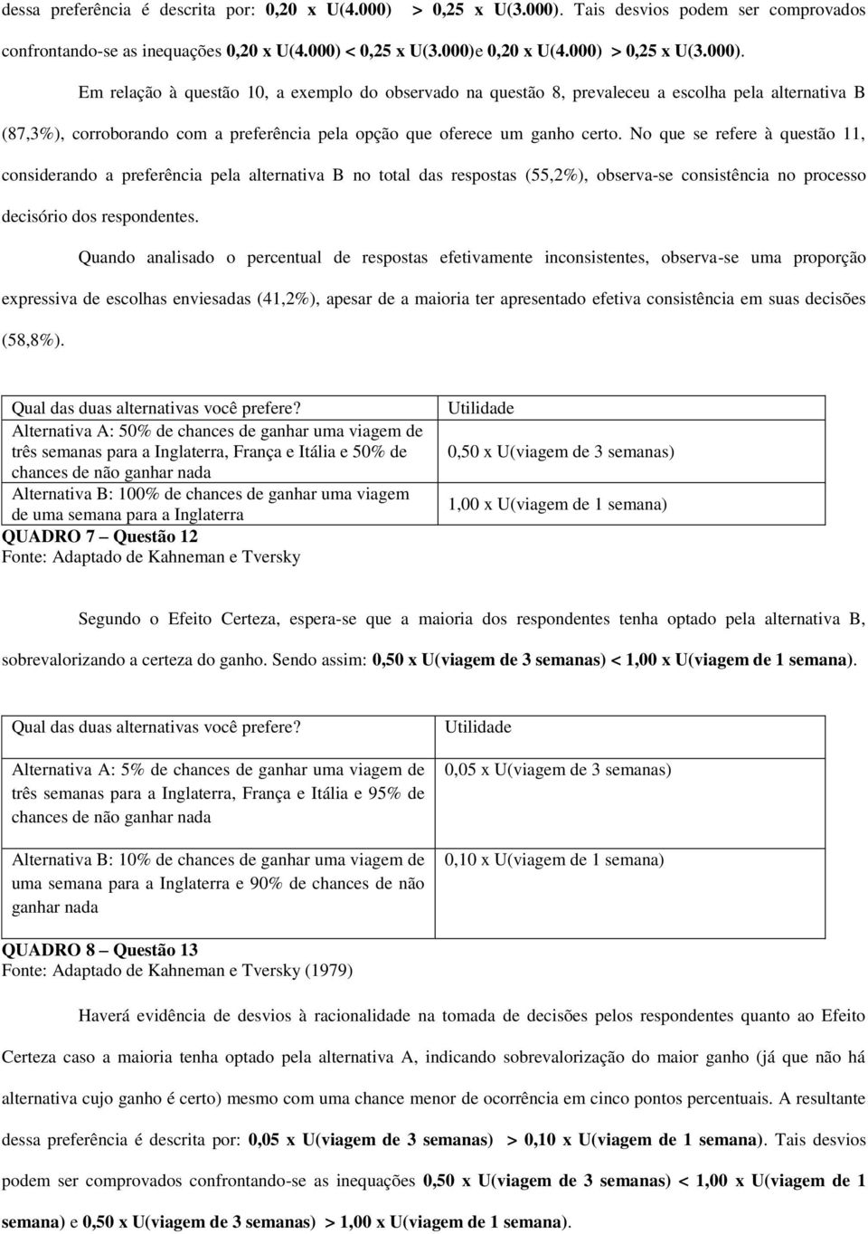 No que se refere à questão 11, considerando a preferência pela alternativa B no total das respostas (55,2%), observa-se consistência no processo decisório dos respondentes.