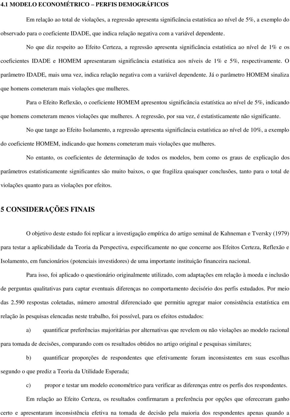 No que diz respeito ao Efeito Certeza, a regressão apresenta significância estatística ao nível de 1% e os coeficientes IDADE e HOMEM apresentaram significância estatística aos níveis de 1% e 5%,