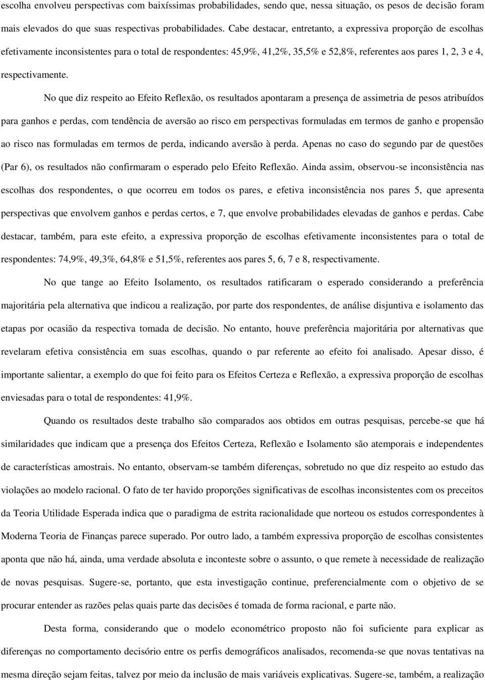 No que diz respeito ao Efeito Reflexão, os resultados apontaram a presença de assimetria de pesos atribuídos para ganhos e perdas, com tendência de aversão ao risco em perspectivas formuladas em