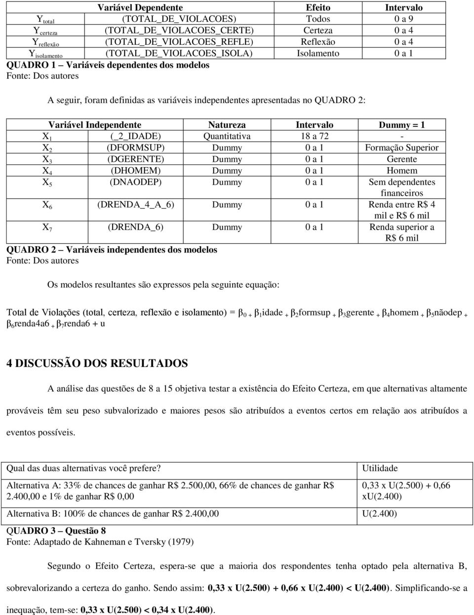 Independente Natureza Intervalo Dummy = 1 X 1 (_2_IDADE) Quantitativa 18 a 72 - X 2 (DFORMSUP) Dummy 0 a 1 Formação Superior X 3 (DGERENTE) Dummy 0 a 1 Gerente X 4 (DHOMEM) Dummy 0 a 1 Homem X 5