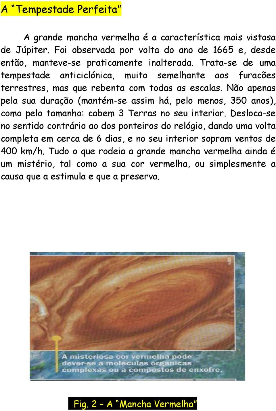 Não apenas pela sua duração (mantém-se assim há, pelo menos, 350 anos), como pelo tamanho: cabem 3 Terras no seu interior.