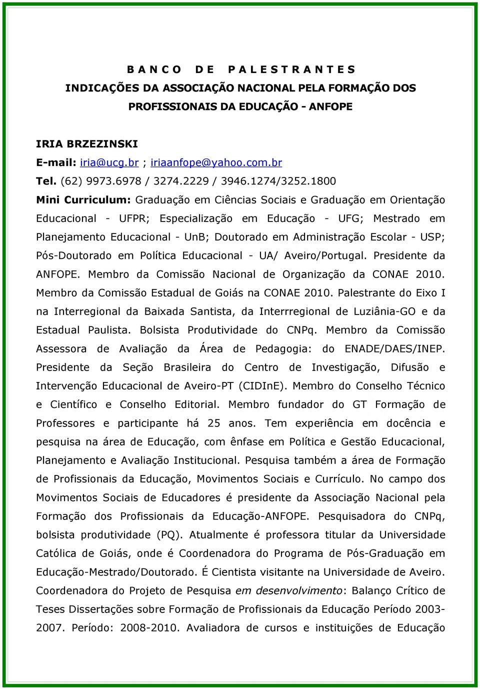 1800 Mini Curriculum: Graduação em Ciências Sociais e Graduação em Orientação Educacional - UFPR; Especialização em Educação - UFG; Mestrado em Planejamento Educacional - UnB; Doutorado em