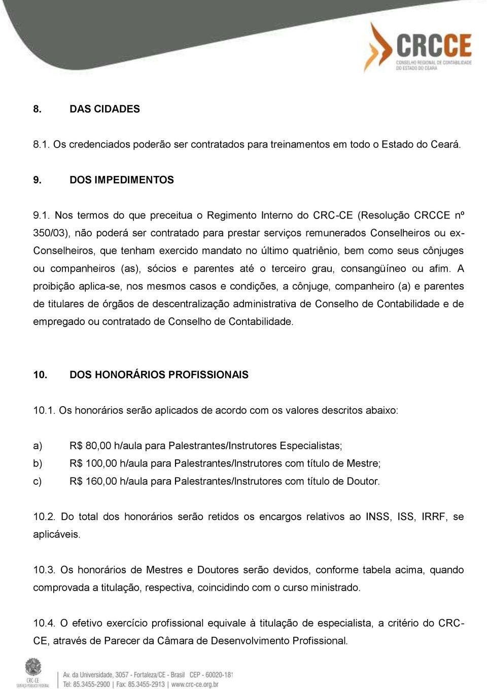 Nos termos do que preceitua o Regimento Interno do CRC-CE (Resolução CRCCE nº 350/03), não poderá ser contratado para prestar serviços remunerados Conselheiros ou ex- Conselheiros, que tenham