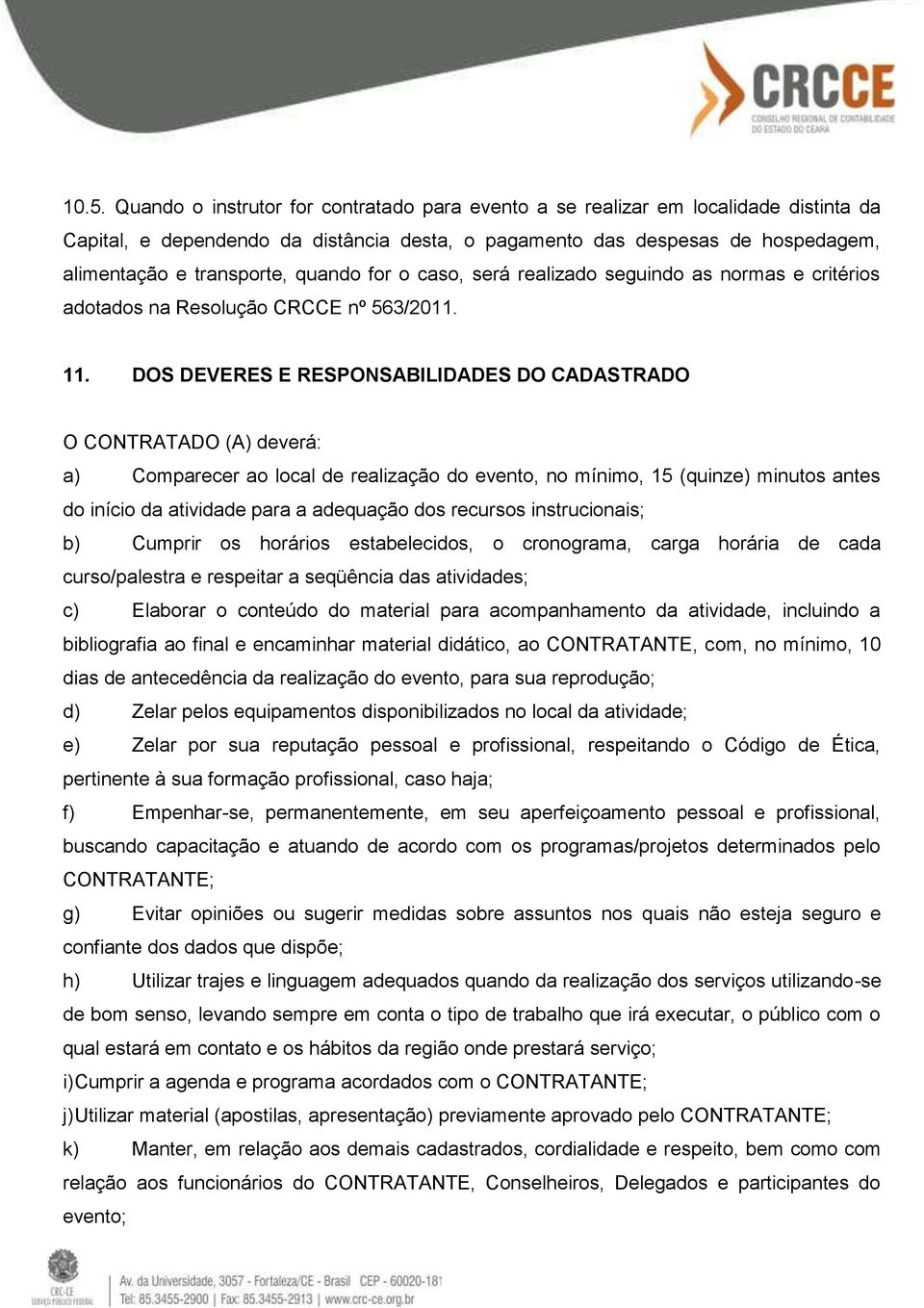 DOS DEVERES E RESPONSABILIDADES DO CADASTRADO O CONTRATADO (A) deverá: a) Comparecer ao local de realização do evento, no mínimo, 15 (quinze) minutos antes do início da atividade para a adequação dos