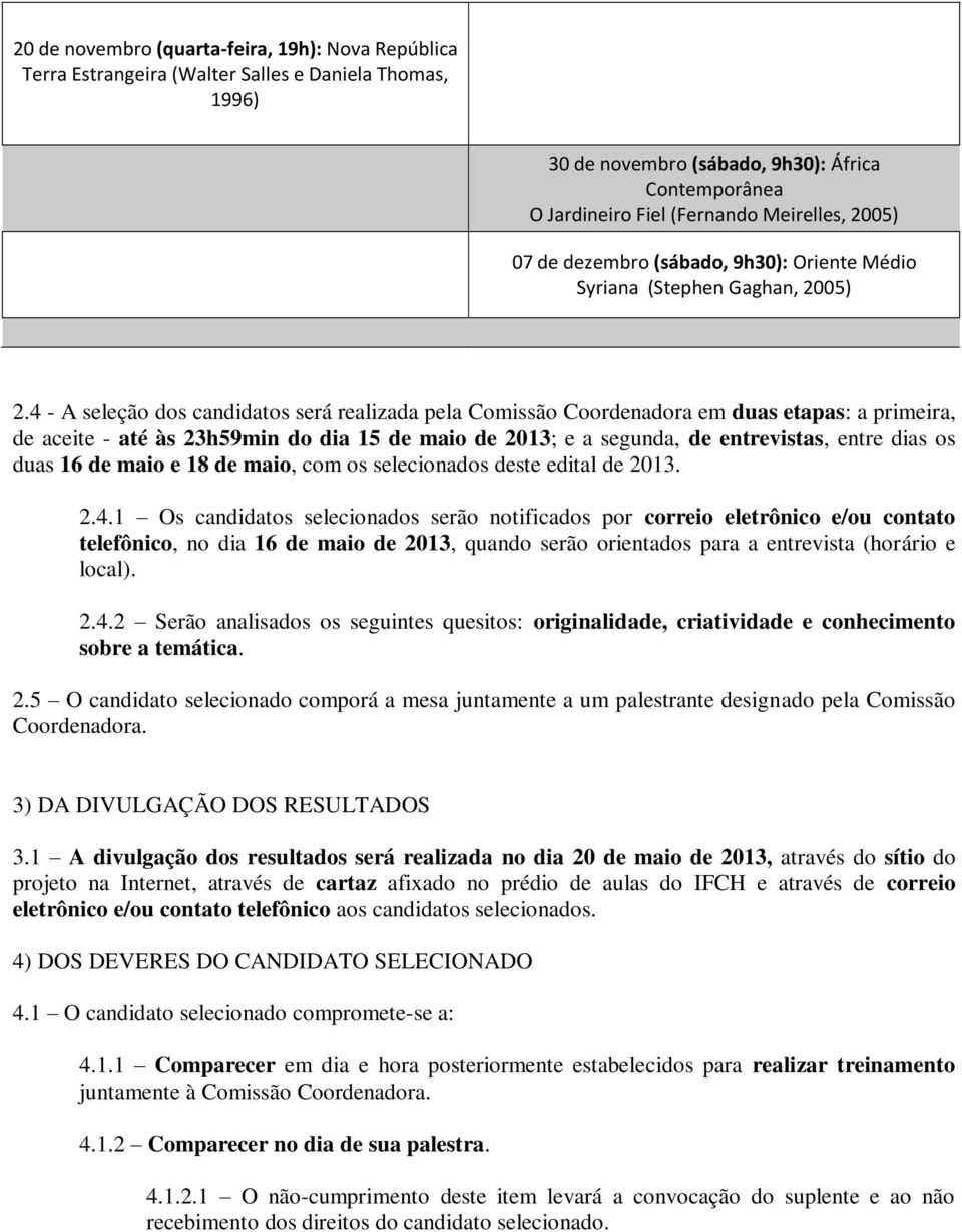 4 - A seleção dos candidatos será realizada pela Comissão Coordenadora em duas etapas: a primeira, de aceite - até às 23h59min do dia 15 de maio de 2013; e a segunda, de entrevistas, entre dias os