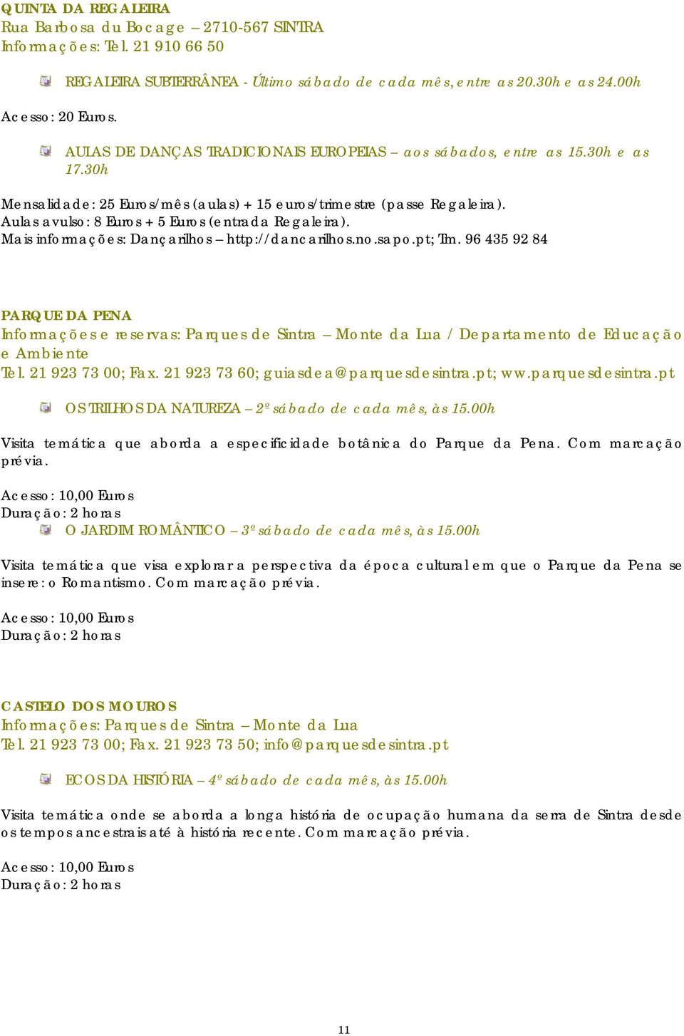 Aulas avulso: 8 Euros + 5 Euros (entrada Regaleira). Mais informações: Dançarilhos http://dancarilhos.no.sapo.pt; Tm.