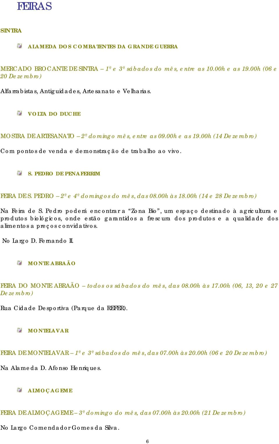 00h (14 Dezembro) Com pontos de venda e demonstração de trabalho ao vivo. S. PEDRO DE PENAFERRIM FEIRA DE S. PEDRO 2º e 4º domingos do mês, das 08.00h às 18.00h (14 e 28 Dezembro) Na Feira de S.