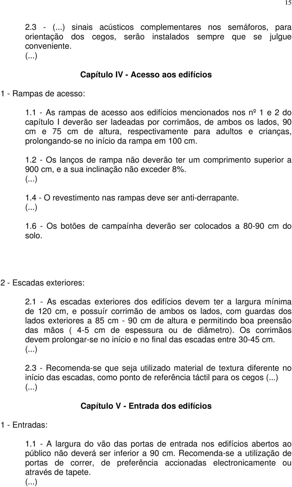 prolongando-se no início da rampa em 100 cm. 1.2 - Os lanços de rampa não deverão ter um comprimento superior a 900 cm, e a sua inclinação não exceder 8%. 1.4 - O revestimento nas rampas deve ser anti-derrapante.