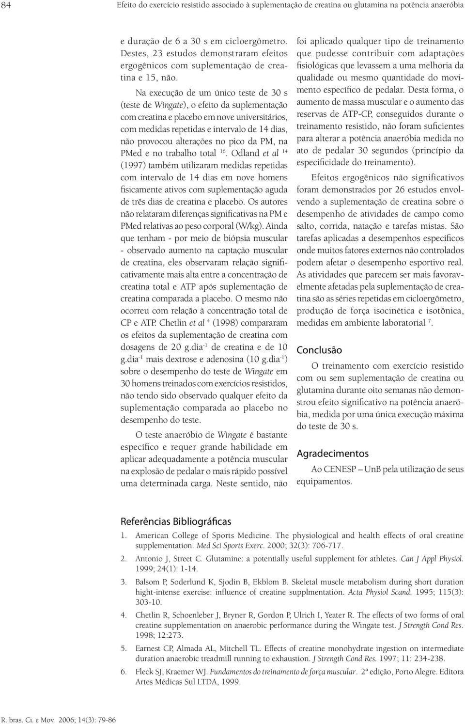 Na execução de um único teste de 30 s (teste de Wingate), o efeito da suplementação com creatina e placebo em nove universitários, com medidas repetidas e intervalo de 14 dias, não provocou