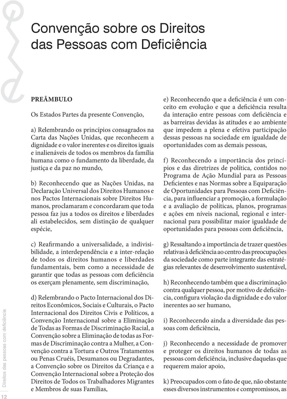 Unidas, na Declaração Universal dos Direitos Humanos e nos Pactos Internacionais sobre Direitos Humanos, proclamaram e concordaram que toda pessoa faz jus a todos os direitos e liberdades ali