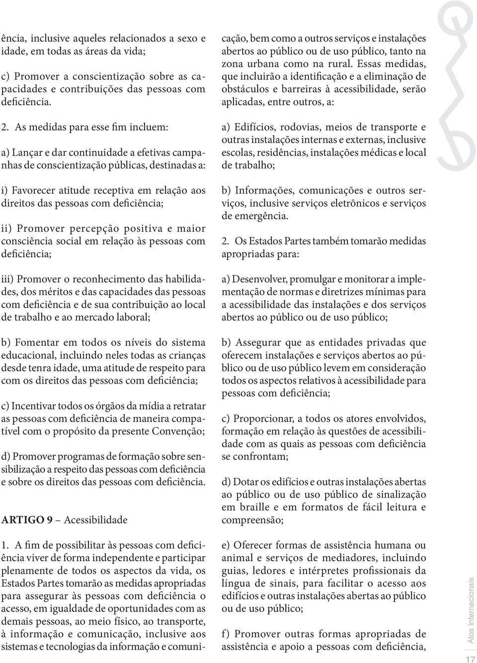 deficiência; ii) Promover percepção positiva e maior consciência social em relação às pessoas com deficiência; iii) Promover o reconhecimento das habilidades, dos méritos e das capacidades das