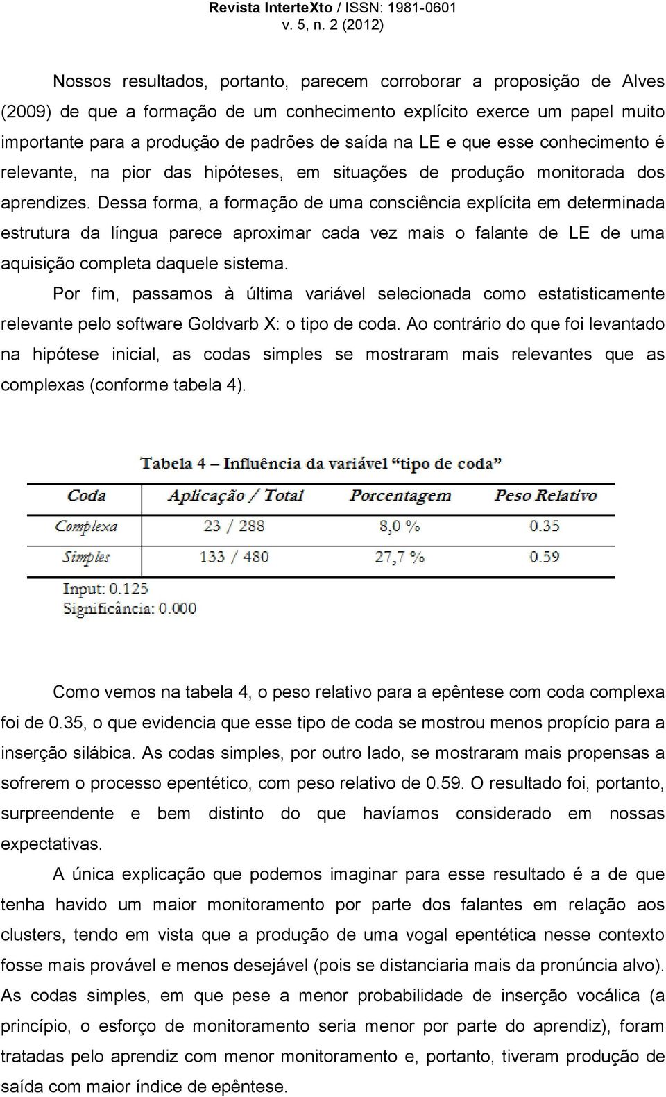 Dessa forma, a formação de uma consciência explícita em determinada estrutura da língua parece aproximar cada vez mais o falante de LE de uma aquisição completa daquele sistema.