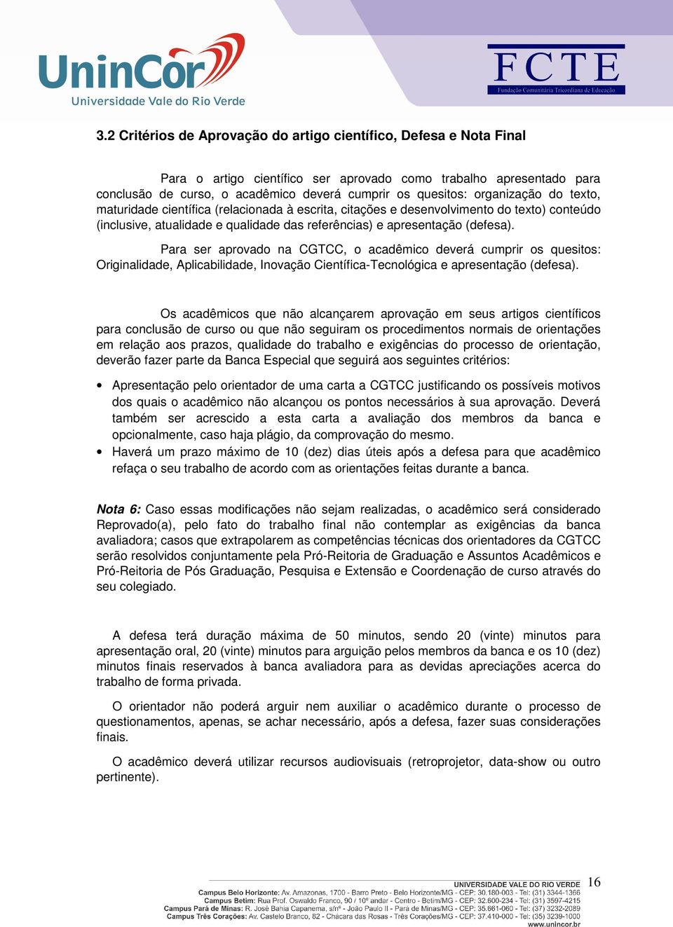 Para ser aprovado na CGTCC, o acadêmico deverá cumprir os quesitos: Originalidade, Aplicabilidade, Inovação Científica-Tecnológica e apresentação (defesa).