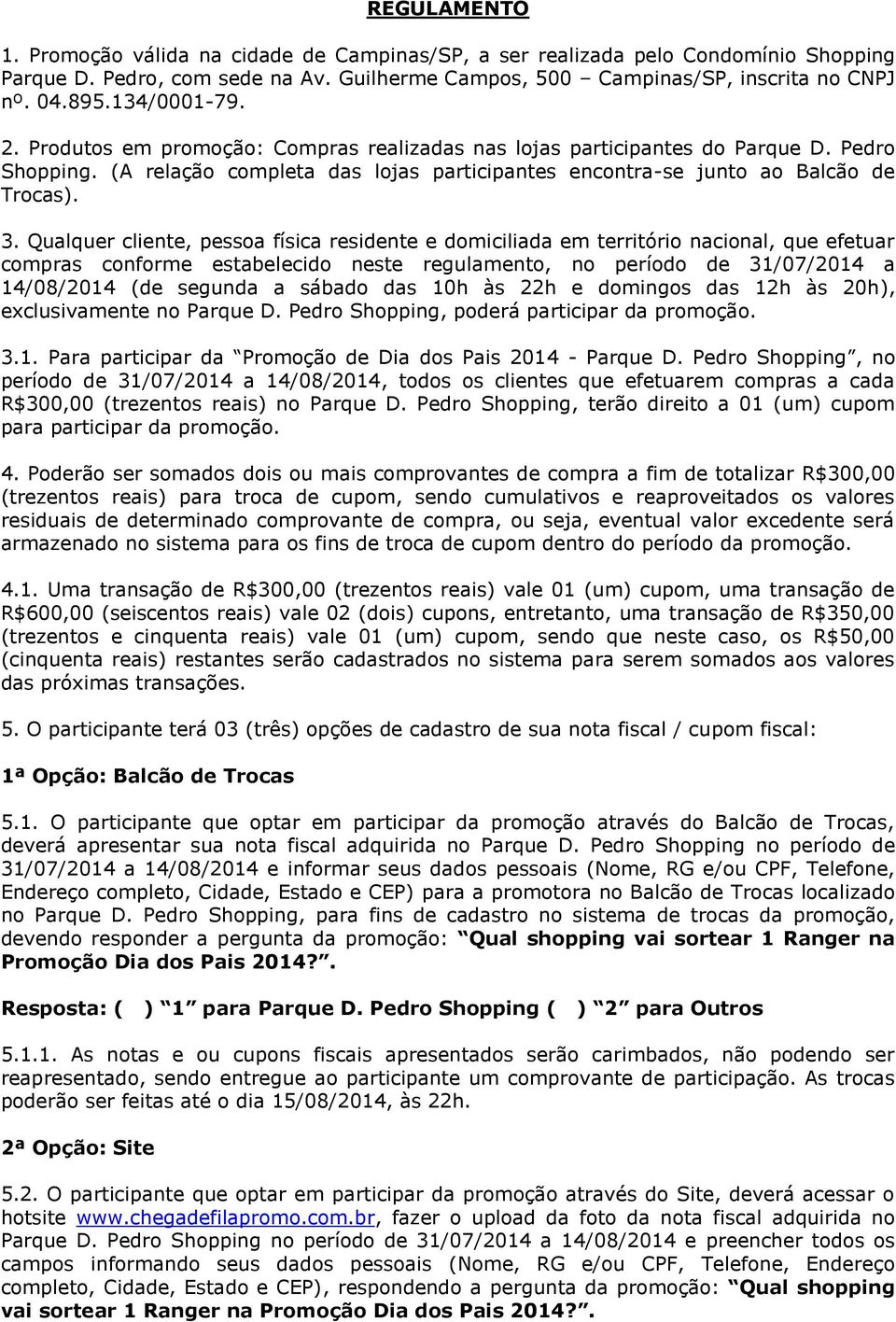 Qualquer cliente, pessoa física residente e domiciliada em território nacional, que efetuar compras conforme estabelecido neste regulamento, no período de 31/07/2014 a 14/08/2014 (de segunda a sábado