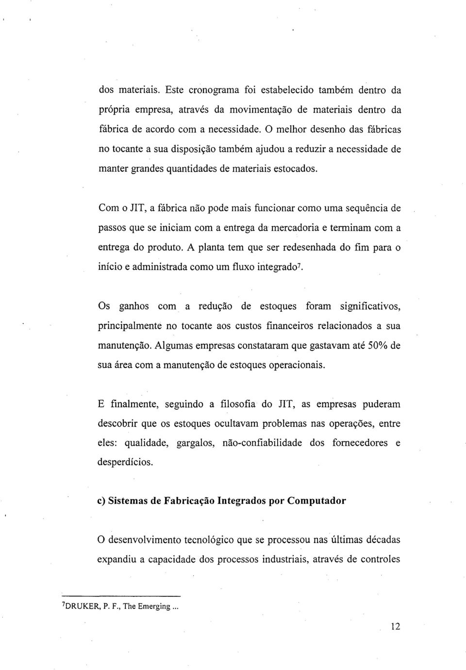 Com o JIT, a fábrica não pode mais funcionar como uma sequência de passos que se iniciam com a entrega da mercadoria e terminam com a entrega do produto.