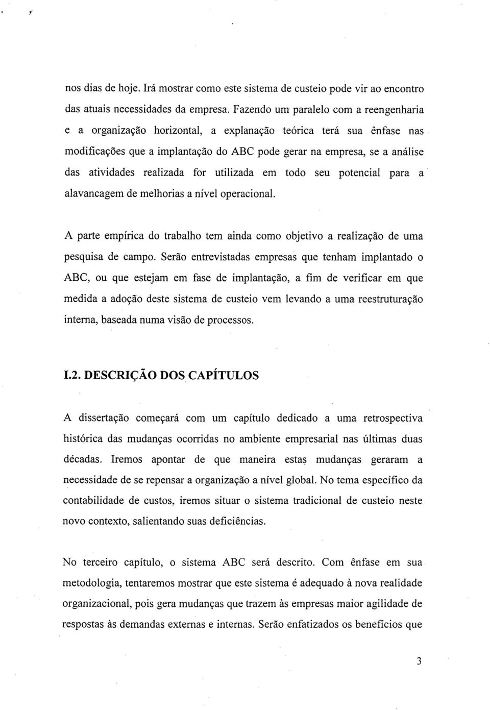 realizada for utilizada em todo seu potencial para a alavancagem de melhorias a nível operacional. A parte empírica do trabalho tem ainda como objetivo a realização de uma pesquisa de campo.